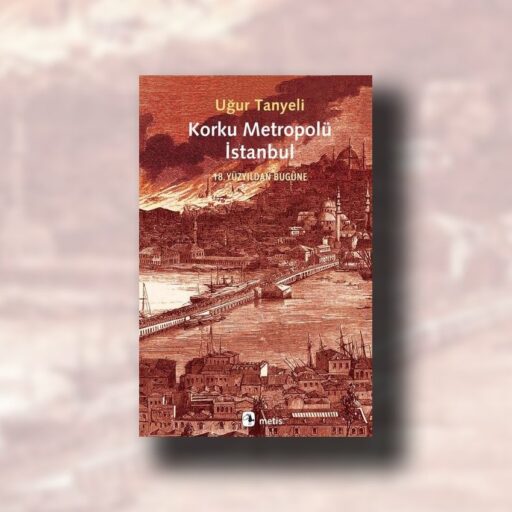 Kitap Değerlendirmesi: Uğur Tanyeli, Korku Metropolü İstanbul: 18. Yüzyıldan Bugüne İstanbul